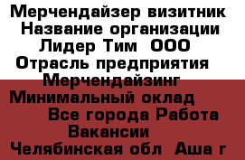 Мерчендайзер-визитник › Название организации ­ Лидер Тим, ООО › Отрасль предприятия ­ Мерчендайзинг › Минимальный оклад ­ 23 000 - Все города Работа » Вакансии   . Челябинская обл.,Аша г.